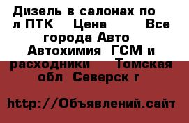 Дизель в салонах по 20 л ПТК. › Цена ­ 30 - Все города Авто » Автохимия, ГСМ и расходники   . Томская обл.,Северск г.